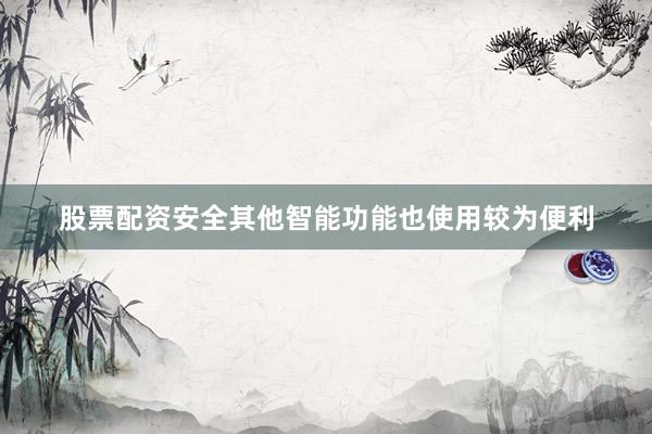 股票配资安全其他智能功能也使用较为便利