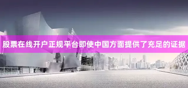 股票在线开户正规平台即使中国方面提供了充足的证据