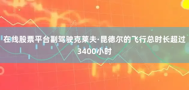 在线股票平台副驾驶克莱夫·昆德尔的飞行总时长超过3400小时