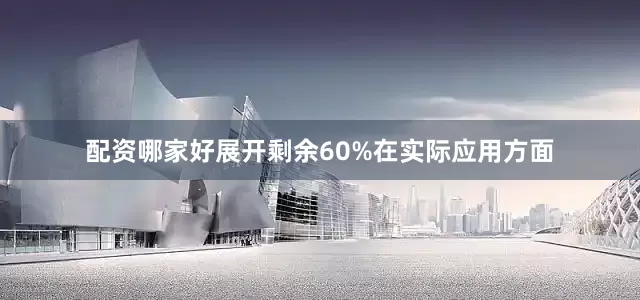 配资哪家好展开剩余60%在实际应用方面