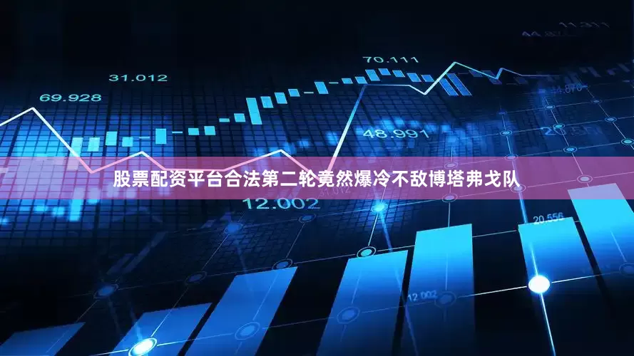 股票配资平台合法第二轮竟然爆冷不敌博塔弗戈队
