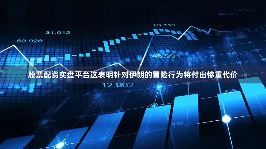 股票配资实盘平台这表明针对伊朗的冒险行为将付出惨重代价