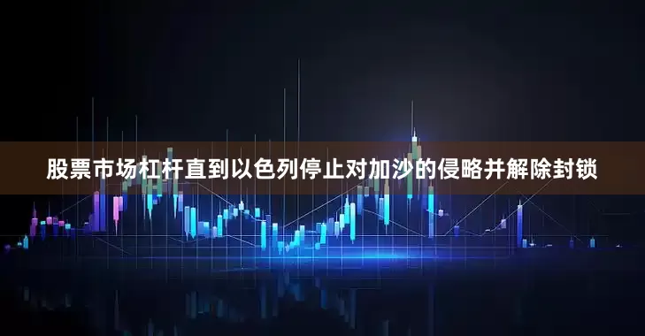 股票市场杠杆直到以色列停止对加沙的侵略并解除封锁