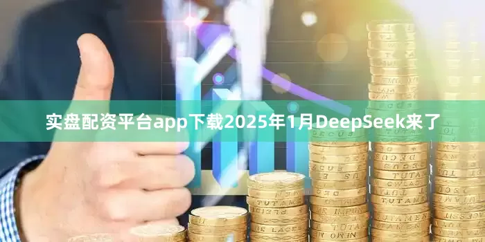 实盘配资平台app下载2025年1月DeepSeek来了