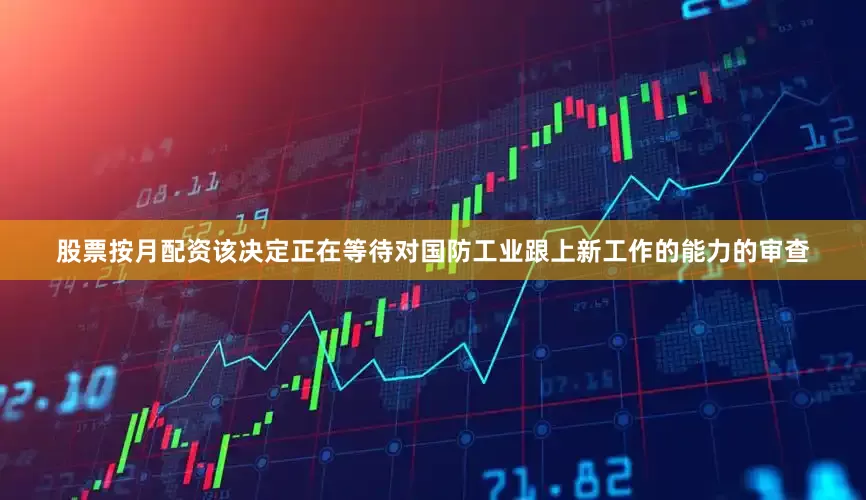 股票按月配资该决定正在等待对国防工业跟上新工作的能力的审查