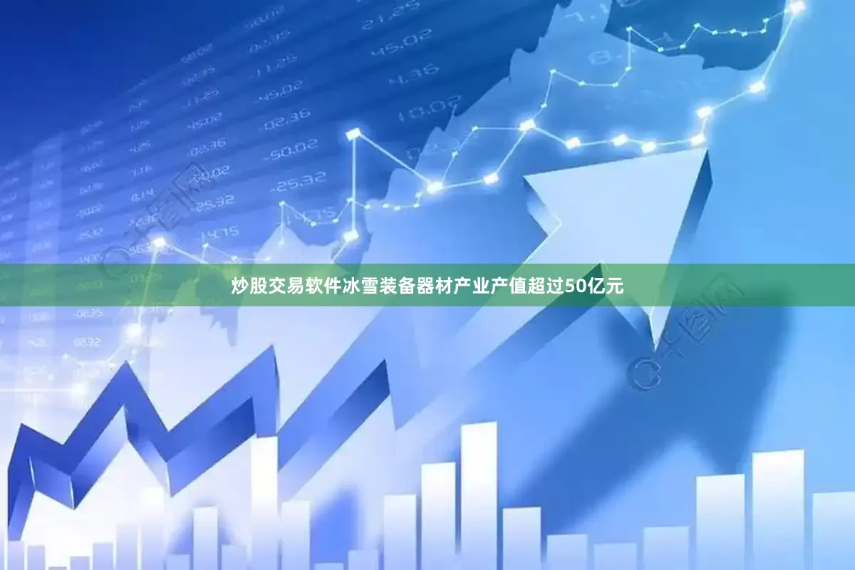炒股交易软件冰雪装备器材产业产值超过50亿元