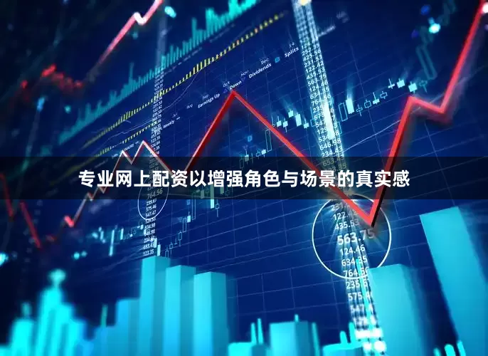 专业网上配资以增强角色与场景的真实感