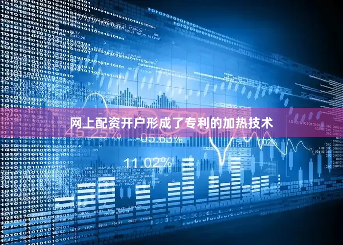 网上配资开户形成了专利的加热技术