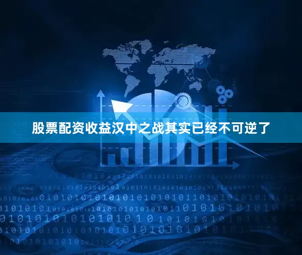 股票配资收益汉中之战其实已经不可逆了
