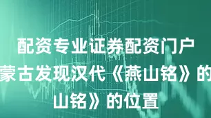 配资专业证券配资门户对照蒙古发现汉代《燕山铭》的位置