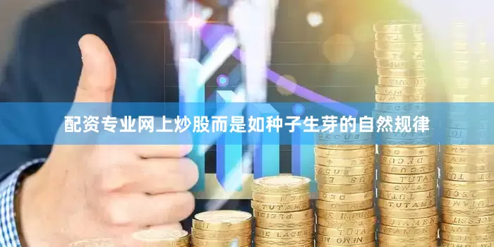 配资专业网上炒股而是如种子生芽的自然规律