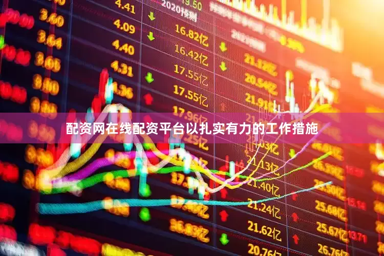 配资网在线配资平台以扎实有力的工作措施