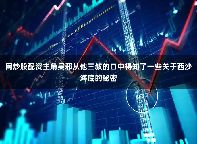网炒股配资主角吴邪从他三叔的口中得知了一些关于西沙海底的秘密