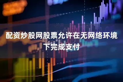 配资炒股网股票允许在无网络环境下完成支付