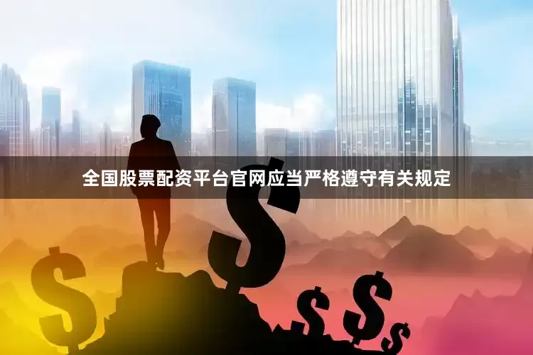 全国股票配资平台官网应当严格遵守有关规定