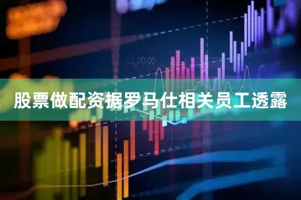 股票做配资据罗马仕相关员工透露