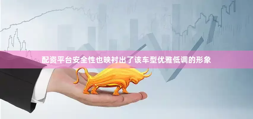 配资平台安全性也映衬出了该车型优雅低调的形象