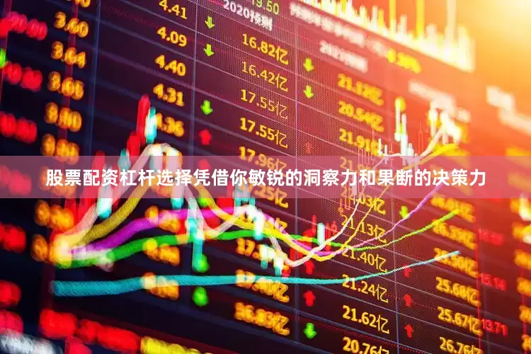 股票配资杠杆选择凭借你敏锐的洞察力和果断的决策力