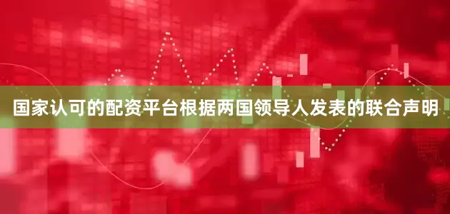 国家认可的配资平台根据两国领导人发表的联合声明