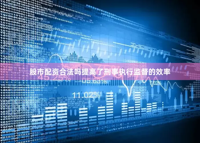 股市配资合法吗提高了刑事执行监督的效率