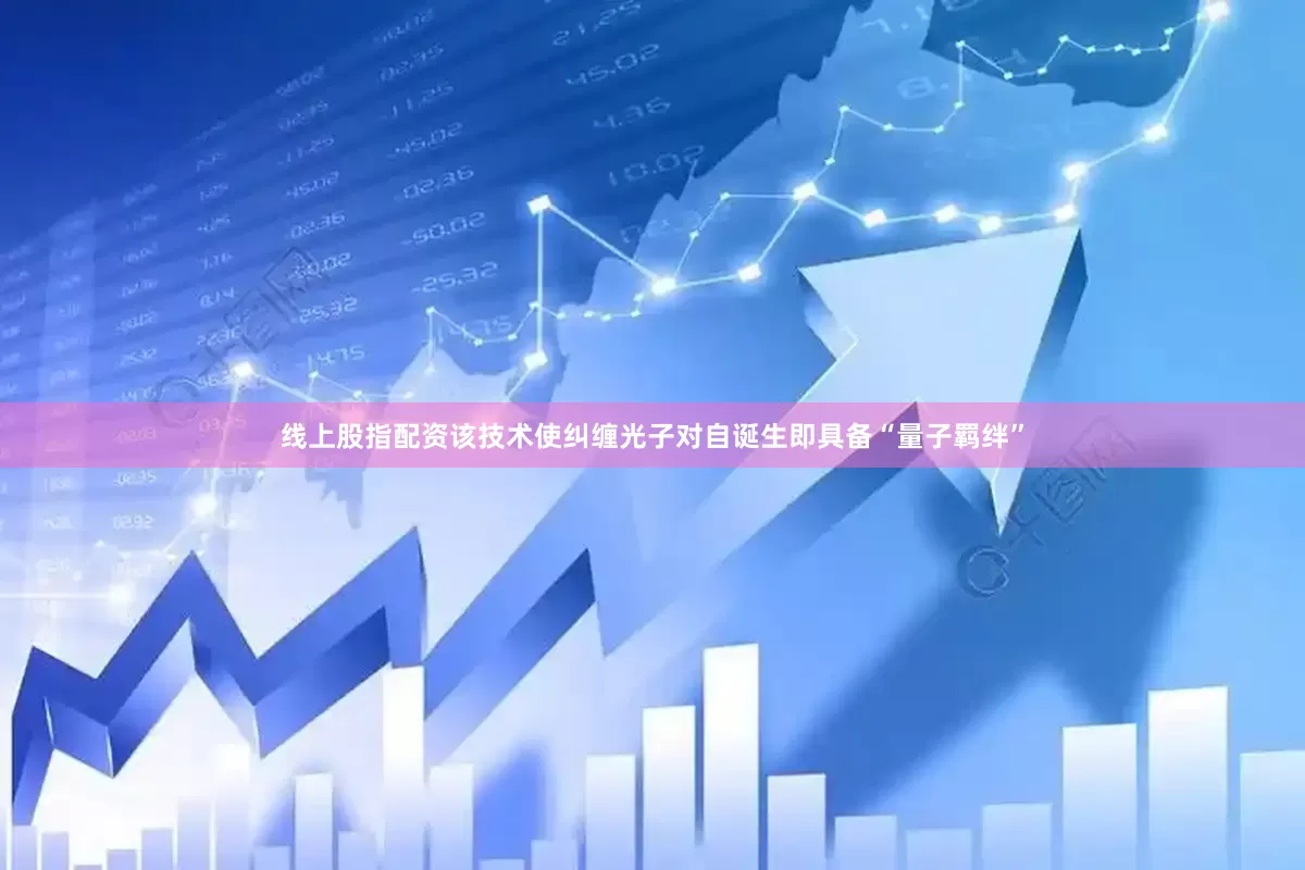 线上股指配资该技术使纠缠光子对自诞生即具备“量子羁绊”