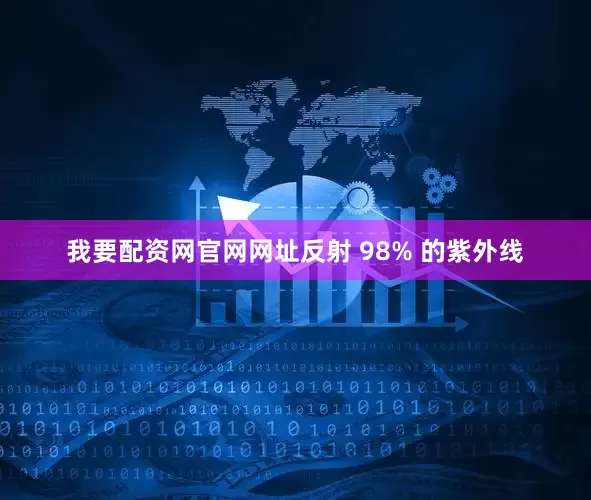 我要配资网官网网址反射 98% 的紫外线