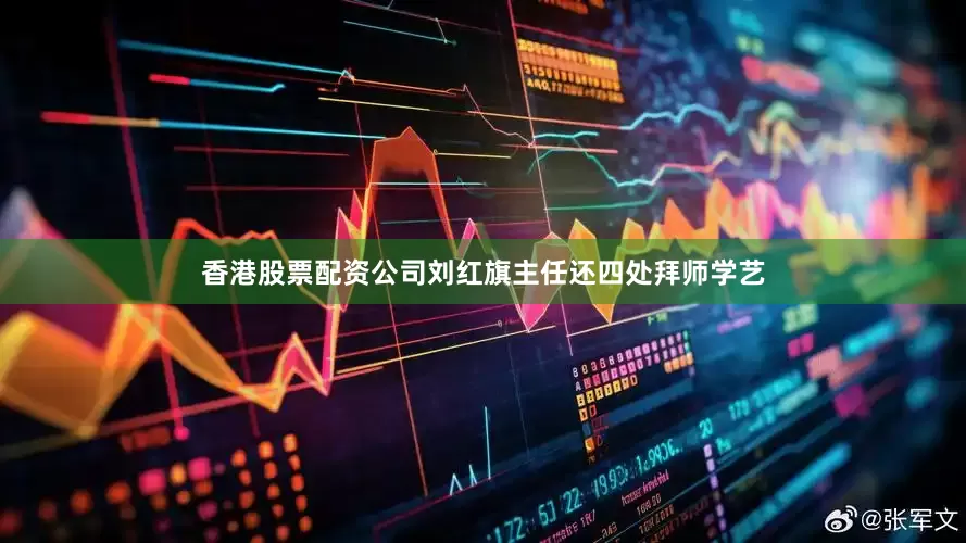 香港股票配资公司刘红旗主任还四处拜师学艺
