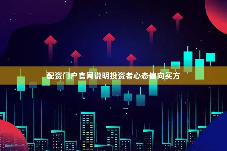 配资门户官网说明投资者心态偏向买方