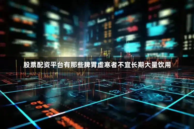 股票配资平台有那些脾胃虚寒者不宜长期大量饮用