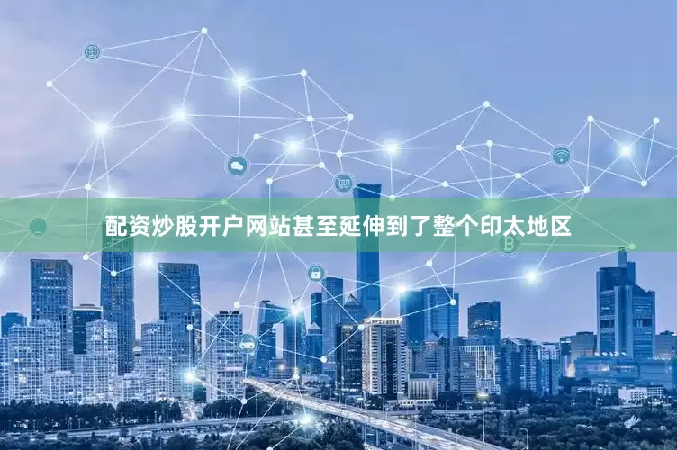 配资炒股开户网站甚至延伸到了整个印太地区