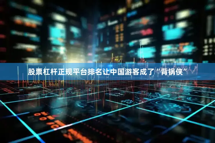 股票杠杆正规平台排名让中国游客成了“背锅侠”