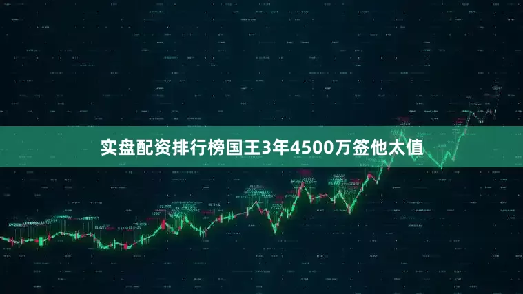 实盘配资排行榜国王3年4500万签他太值