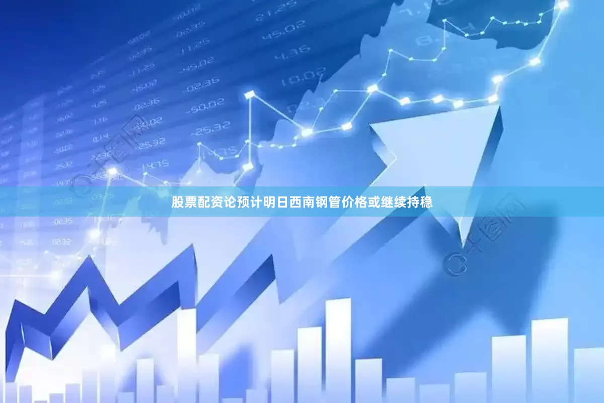 股票配资论预计明日西南钢管价格或继续持稳