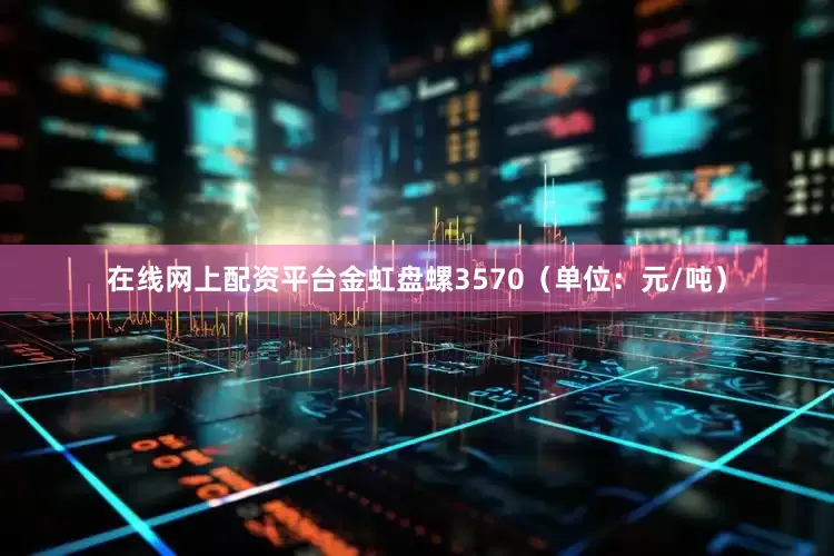 在线网上配资平台金虹盘螺3570（单位：元/吨）
