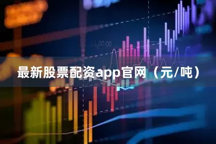 最新股票配资app官网（元/吨）