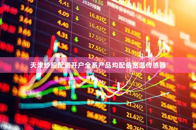 天津炒股配资开户全系产品均配备宽温传感器