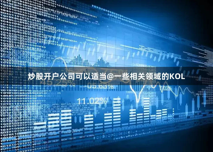 炒股开户公司可以适当@一些相关领域的KOL