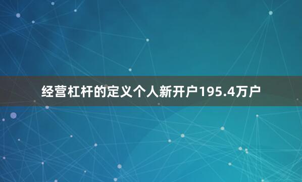 经营杠杆的定义个人新开户195.4万户