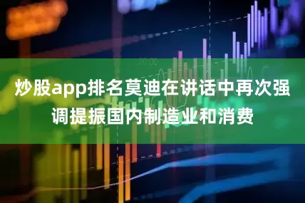 炒股app排名莫迪在讲话中再次强调提振国内制造业和消费