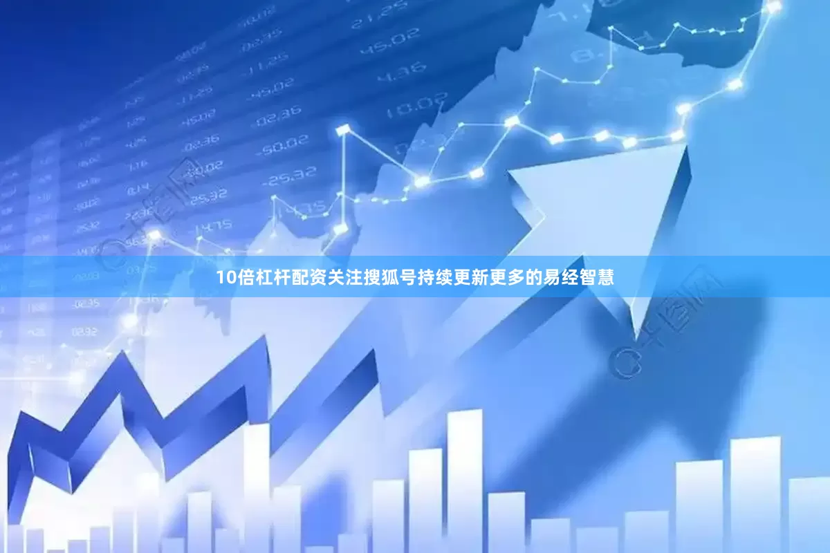10倍杠杆配资关注搜狐号持续更新更多的易经智慧