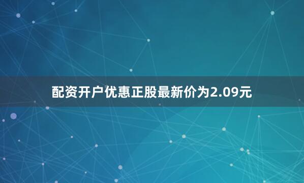配资开户优惠正股最新价为2.09元
