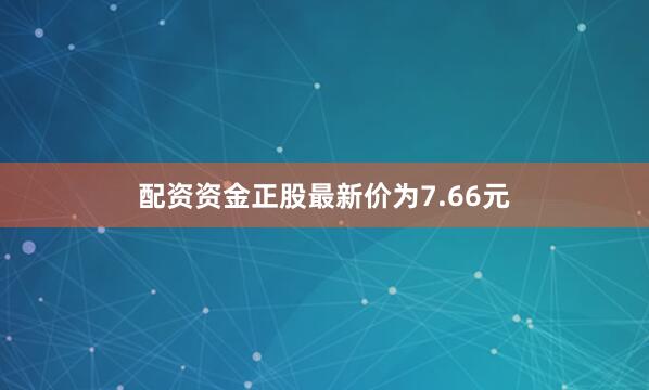 配资资金正股最新价为7.66元