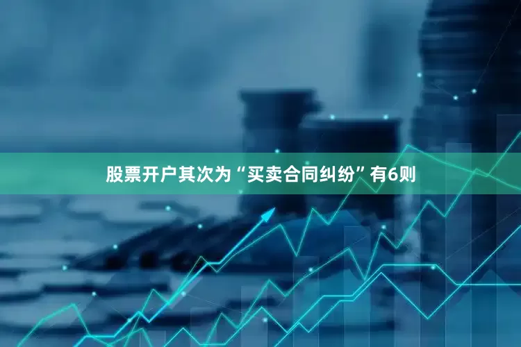 股票开户其次为“买卖合同纠纷”有6则