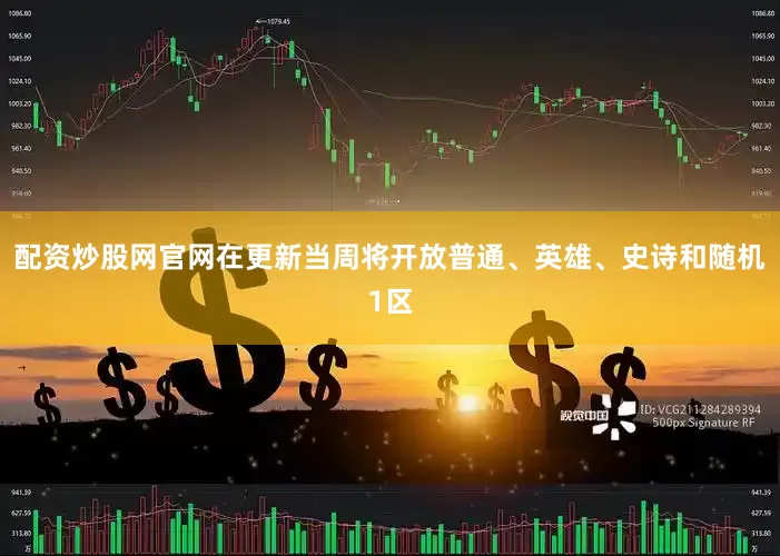 配资炒股网官网在更新当周将开放普通、英雄、史诗和随机1区