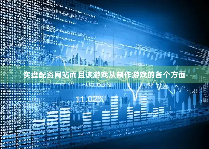 实盘配资网站而且该游戏从制作游戏的各个方面