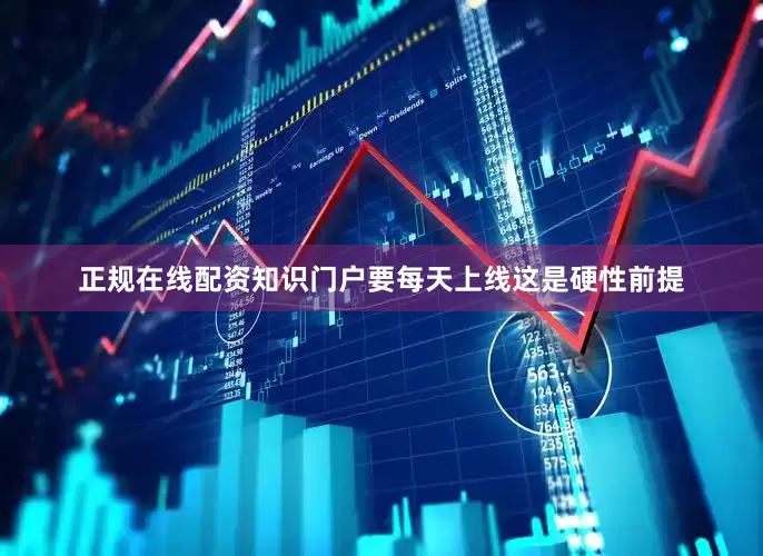 正规在线配资知识门户要每天上线这是硬性前提