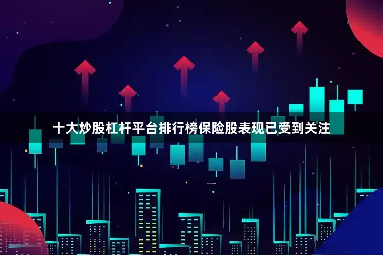 十大炒股杠杆平台排行榜保险股表现已受到关注