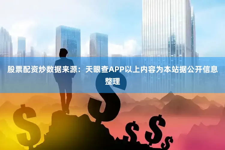 股票配资炒数据来源：天眼查APP以上内容为本站据公开信息整理