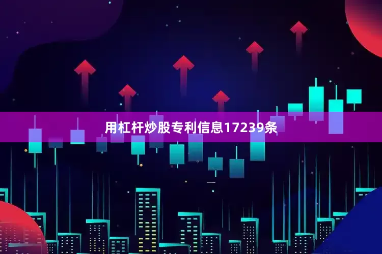 用杠杆炒股专利信息17239条