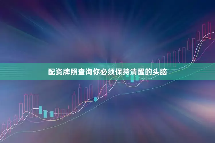 配资牌照查询你必须保持清醒的头脑